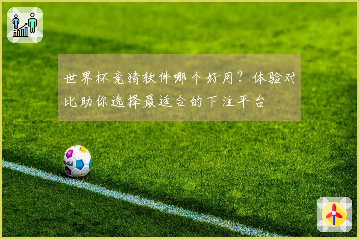 世界杯竞猜软件哪个好用？体验对比助你选择最适合的下注平台