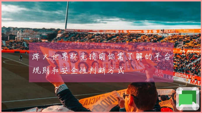 烽火世界杯竞猜前你需了解的平台规则和安全性判断方式