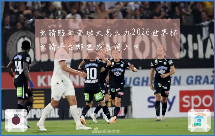 竞猜赔率变动大怎么办2026世界杯竞猜平台哪里找靠谱入口