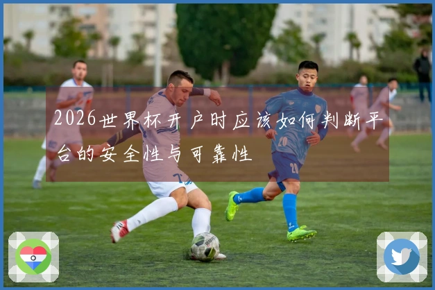 2026世界杯开户时应该如何判断平台的安全性与可靠性