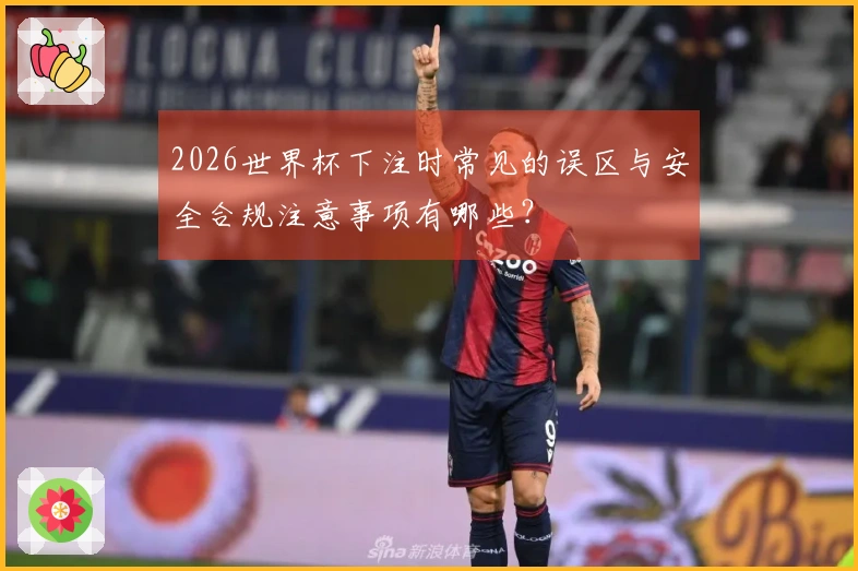 2026世界杯下注时常见的误区与安全合规注意事项有哪些？