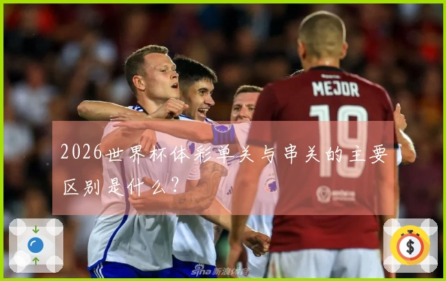 2026世界杯体彩单关与串关的主要区别是什么？
