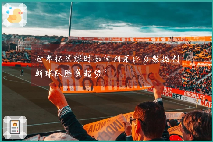 世界杯买球时如何利用比分数据判断球队胜负趋势？