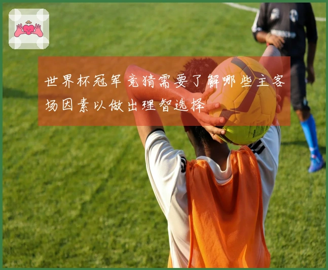 世界杯冠军竞猜需要了解哪些主客场因素以做出理智选择